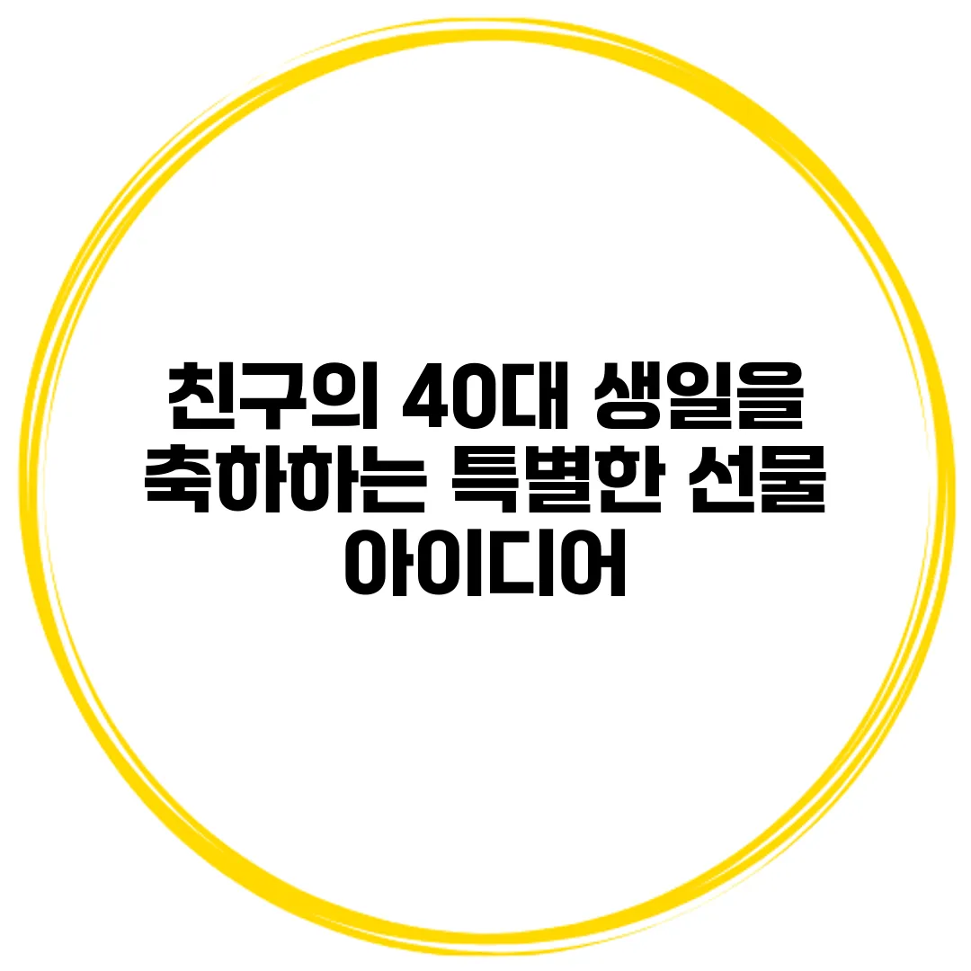 친구의 40대 생일을 축하하는 특별한 선물 아이디어