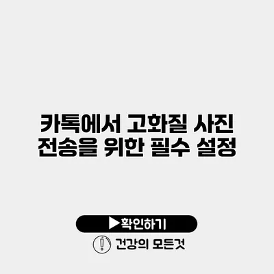 카톡에서 고화질 사진 전송을 위한 필수 설정