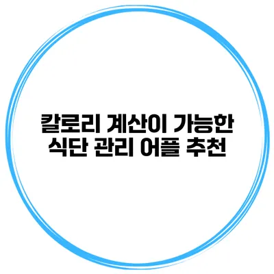 칼로리 계산이 가능한 식단 관리 어플 추천