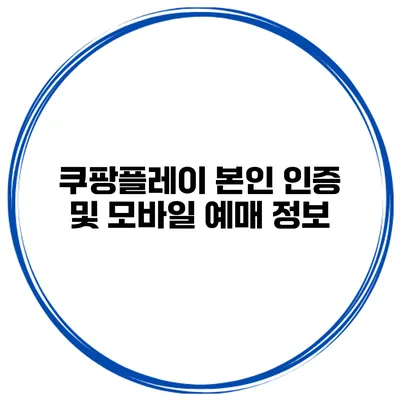 쿠팡플레이 본인 인증 및 모바일 예매 정보