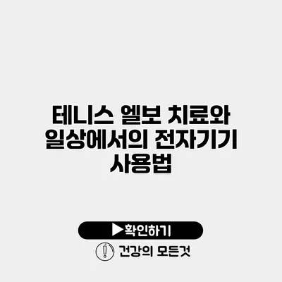 테니스 엘보 치료와 일상에서의 전자기기 사용법
