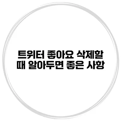 트위터 좋아요 삭제할 때 알아두면 좋은 사항