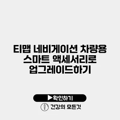 티맵 네비게이션 차량용 스마트 액세서리로 업그레이드하기