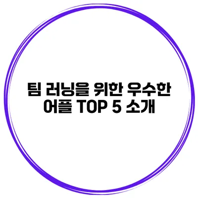 팀 러닝을 위한 우수한 어플 TOP 5 소개
