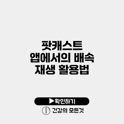 팟캐스트 앱에서의 배속 재생 활용법