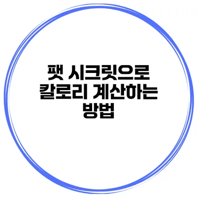 팻 시크릿으로 칼로리 계산하는 방법