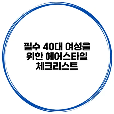 필수 40대 여성을 위한 헤어스타일 체크리스트