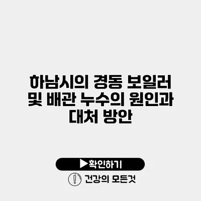 하남시의 경동 보일러 및 배관 누수의 원인과 대처 방안