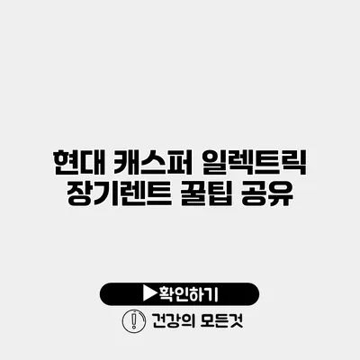 현대 캐스퍼 일렉트릭 장기렌트 꿀팁 공유