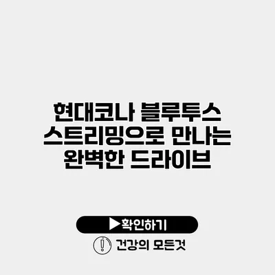 현대코나 블루투스 스트리밍으로 만나는 완벽한 드라이브