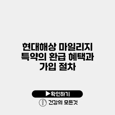 현대해상 마일리지 특약의 환급 혜택과 가입 절차