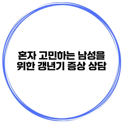혼자 고민하는 남성을 위한 갱년기 증상 상담