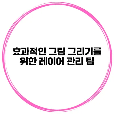 효과적인 그림 그리기를 위한 레이어 관리 팁