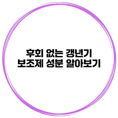 후회 없는 갱년기 보조제 성분 알아보기
